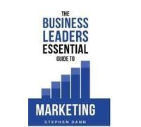 The Business Leaders Essential Guide To Marketing