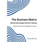 The Business Matrix: Mastering Strategic Decision-Making: Empower Decisions. Solve Challenges. Drive Success.