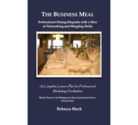 THE BUSINESS MEAL: Professional Dining Etiquette with a Slice of Networking and Mingling Skills: A Complete Lesson Plan for Professional Workshop Facilitation