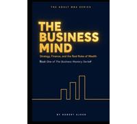 THE BUSINESS MIND: Strategy, Finance, and the Real Rules of Wealth