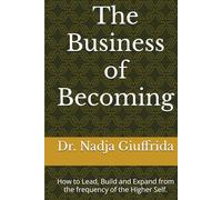 The Business of Becoming: How to Lead, Build and Expand from the frequency of the Higher Self.