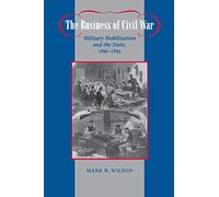 The Business of Civil War: Military Mobilization and the State, 1861-1865