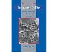 The Business of Civil War: Military Mobilization and the State, 1861--1865 Wilson, Mark R. (Auteur)