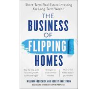 The Business of Flipping Homes: Short-Term Real Estate Investing for Long-Term Wealth