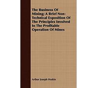 The Business Of Mining; A Brief Non-Technical Exposition Of The Principles Involved In The Profitable Operation Of Mines