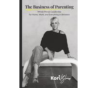 The Business of Parenting: Whole-Person Leadership for Home, Work, and Everything in Between