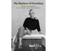 The Business of Parenting: Whole-Person Leadership for Home, Work, and Everything in Between