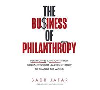 The Business of Philanthropy: Perspectives and Insights from Global Thought Leaders on How to Change the World