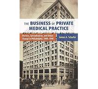 The Business Of Private Medical Practice: Doctors, Specialization, And Urban Change In Philadelphia, 1900-1940