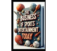 The Business Of Sports Entertainment Today: Sports Industry Mastery, Business Success Strategies, Winning In Sports Business, Modern Industry Guide, Digital Sports Revolution, Business Growth Guide