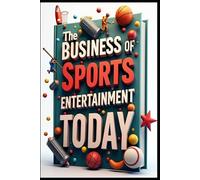 The Business Of Sports Entertainment Today: Sports Industry Mastery, Business Success Strategies, Winning In Sports Business, Modern Industry Guide, Digital Sports Revolution, Business Growth Guide