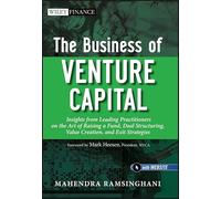 The Business of Venture Capital: Insights from Leading Practitioners on the Art of Raising a Fund, Deal Structuring, Value Creation, and Exit Strategies