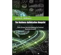 The Business Optimization Blueprint: Data-Driven Decision Making for Smarter Business Growth