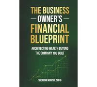 The Business Owner’s Financial Blueprint: Architecting Wealth Beyond the Company You Built