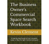 The Business Owner's Commercial Space Search Workbook: A Step-by-Step Guide to Find, compare, Lease, or Buy the right Commercial space