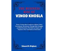 THE BUSINESS RISE OF VINOD KHOSLA: From a Curious Boy in India to a Silicon Valley Powerhouse, His Journey Through Risk, Struggle, and Bold Decisions ... and Inspired a New Generation of Innovators