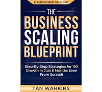 THE BUSINESS SCALING BLUEPRINT: STEP-BY-STEP STRATEGIES FOR 10X GROWTH IN JUST 6 MONTHS EVEN FROM SCRATCH
