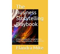 The Business Storytelling Playbook: A Practical System For Turning Facts Into Stories People Remember, Trust, And Act On