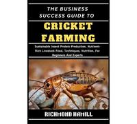 The Business Success Guide To Cricket Farming: Sustainable Insect Protein Production, Nutrient-Rich Livestock Feed, Techniques, Nutrition, For Beginners And Experts
