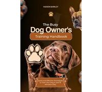 The Busy Dog Owner's Training Handbook: Quick and Effective Techniques to Train Your Dog in Just 15 Minutes a Day