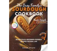 The Busy Family’s Sourdough Cookbook Made Simple: Nutritious & Beginner-Friendly Recipes for Real Life