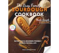 The Busy Family’s Sourdough Cookbook Made Simple: Nutritious & Beginner-Friendly Recipes for Real Life