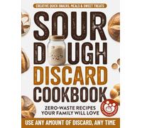 The Busy Kitchen Sourdough Discard Cookbook: From Quick Rolls to Flavor-Packed Pretzels, Pizzas & Brownies Your Family Will Love-Plus Easy Texture Fixes & Natural Flavor Hacks for Your Best Bakes Yet