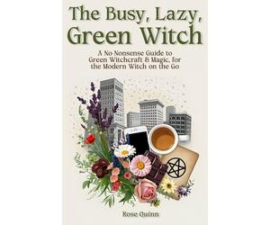 The Busy, Lazy, Green Witch: A No-Nonsense Guide to Green Witchcraft & Magic, for the Modern Witch on the Go