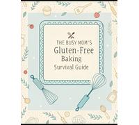 The Busy Mom’s Gluten-Free Baking Survival Guide: Quick & Easy Recipes for Healthy, Stress-Free, and Kid-Approved Gluten-Free Treats!