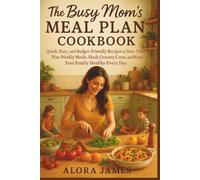 The Busy Mom’s Meal Plan Cookbook: Quick, Easy, and Budget-Friendly Recipes to Save Time, Plan Weekly Meals, Slash Grocery Costs, and Keep Your Family Healthy Every Day