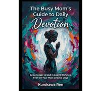 The Busy Mom's Guide to Daily Devotion: Grow Closer to God in Just 10 Minutes, Even on Your Most Chaotic Days