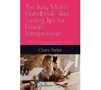 The Busy Mom's Handbook: Time-Saving Tips for Female Entrepreneurs: Increasing your productivity for your day and creating time for you