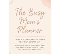 The Busy Mom's Planner: Daily & Weekly Productivity Organizer - Soft Minimalist Design for Effortless Time Management, Goal Setting, and Stress-Free Family Life.