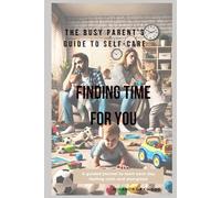 The Busy Parent's Guide to Self-Care: Finding Time for You: Simple Solutions for Stressed-Out Parents: A guided journal to start each day feeling calm and energized