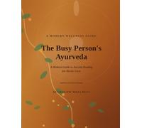 The Busy Person's Ayurveda: A Modern Guide to Ancient Healing for Hectic Lives