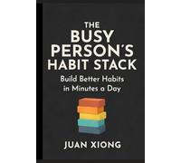 The Busy Person's Habit Stack: A Proven 10-Minute Daily System for Building Life-Changing Habits Around a Chaotic Life - No Willpower Required