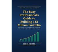 The Busy Professional’s Guide to Building a $1 Million Portfolio: A Practical, No-Nonsense Path to Long-Term Wealth for People Who Don’t Have Time to Watch the Market