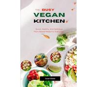 THE BUSY VEGAN KITCHEN: Quick, Healthy, And Delicious Plant-Based Meals For Every Day