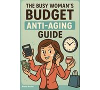 The Busy Woman's Budget Anti-Aging Guide:: Look 10 Years Younger In 15 Minutes A Day For Under $30/Month