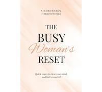 The Busy Woman's Reset: A Simple Guided Journal with Quick Prompts to Clear Your Mind, Reduce Overwhelm, and Focus on What Matters