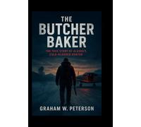 The Butcher Baker: The True Story of Alaska's Cold-Blooded Hunter