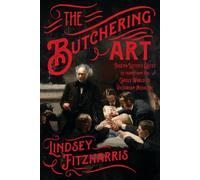 The Butchering Art: Joseph Lister's Quest to Transform the Grisly World of