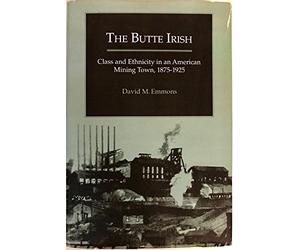 The Butte Irish: Class and Ethnicity in an American Mining Town, 1875-1925