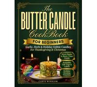 The Butter Candle Cookbook for Beginners: Garlic, Herb & Holiday Edible Candles for Thanksgiving and Christmas Bread Boards, Plus the Right Food-Safe Wick to Buy and Tips to Keep Ash Out of the Butter