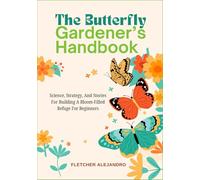 The Butterfly Gardener’s Handbook: Science, Strategy, And Stories For Building A Bloom-Filled Refuge For Beginners