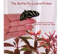 The Butterfly Lovers Primer: A Friendly Reference For Raising Butterflies Around Your Home
