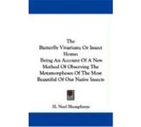 The Butterfly Vivarium; Or Insect Home: Being an Account of a New Method of Observing the Metamorphoses of the Most Beautiful of Our Native Insects Humphreys, H. Noel (Auteur)