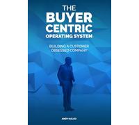 The Buyer-Centric Operating System: Building A Customer Obsessed Company