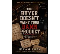 THE BUYER DOESN'T WANT YOUR DAMN PRODUCT: Sell What It Means, Not What It Is