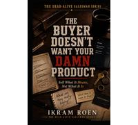 THE BUYER DOESN'T WANT YOUR DAMN PRODUCT: Sell What It Means, Not What It Is